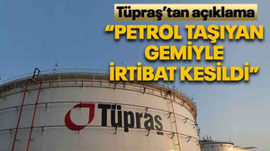 Tüpraş’tan açıklama “Petrol taşıyan gemiyle irtibat kesildi”